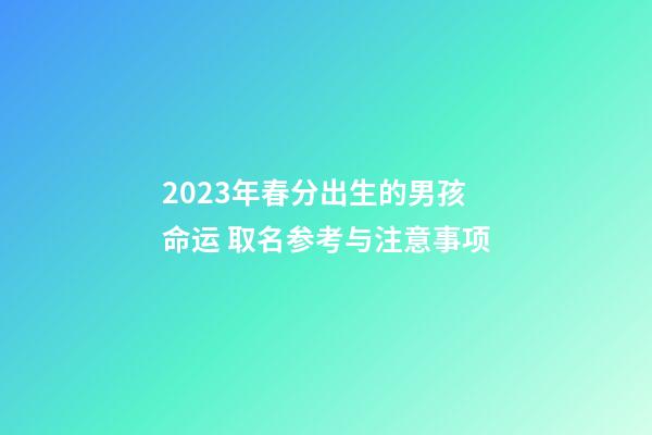 2023年春分出生的男孩命运 取名参考与注意事项